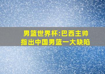 男篮世界杯:巴西主帅指出中国男篮一大缺陷