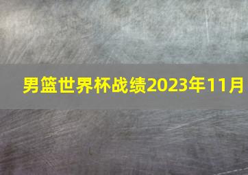 男篮世界杯战绩2023年11月