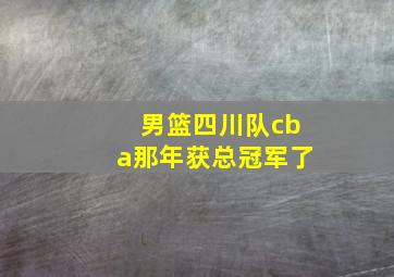 男篮四川队cba那年获总冠军了