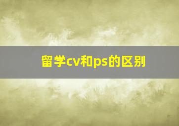 留学cv和ps的区别