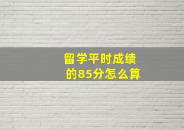 留学平时成绩的85分怎么算