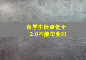 留学生绩点低于2.0不能毕业吗