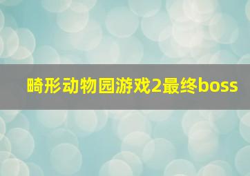 畸形动物园游戏2最终boss