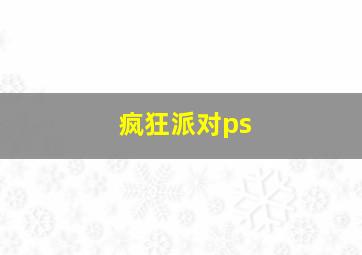 疯狂派对ps