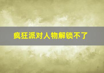 疯狂派对人物解锁不了