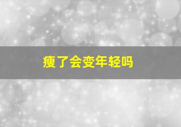 瘦了会变年轻吗