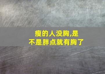 瘦的人没胸,是不是胖点就有胸了