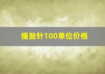 瘦脸针100单位价格