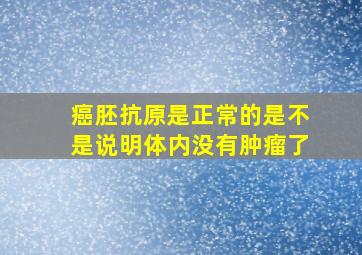 癌胚抗原是正常的是不是说明体内没有肿瘤了