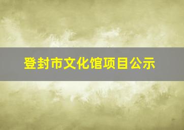 登封市文化馆项目公示