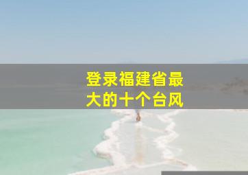 登录福建省最大的十个台风