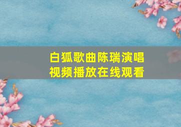 白狐歌曲陈瑞演唱视频播放在线观看