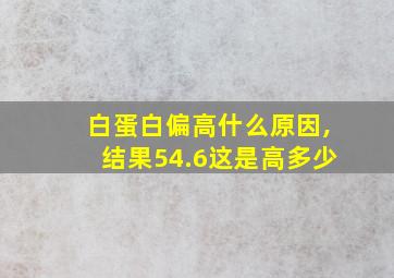 白蛋白偏高什么原因,结果54.6这是高多少