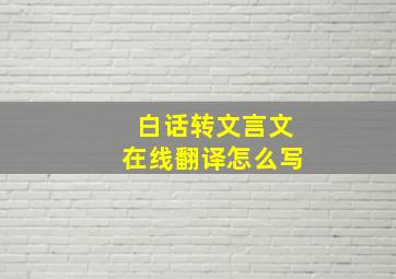 白话转文言文在线翻译怎么写