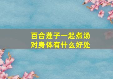 百合莲子一起煮汤对身体有什么好处