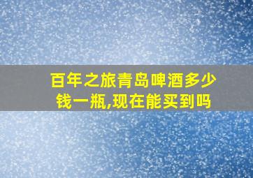 百年之旅青岛啤酒多少钱一瓶,现在能买到吗