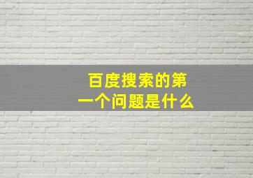 百度搜索的第一个问题是什么