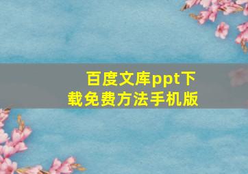 百度文库ppt下载免费方法手机版