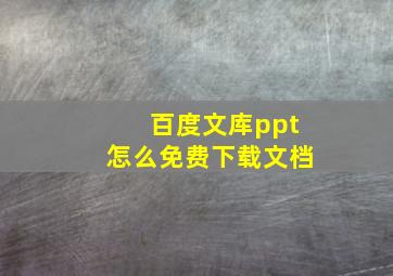 百度文库ppt怎么免费下载文档