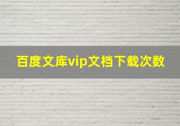 百度文库vip文档下载次数