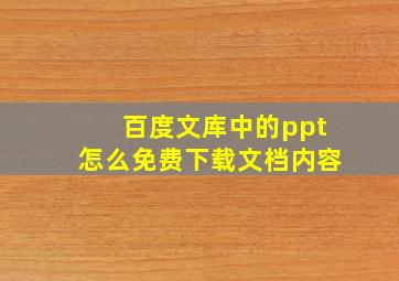 百度文库中的ppt怎么免费下载文档内容