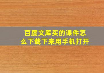 百度文库买的课件怎么下载下来用手机打开