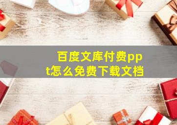 百度文库付费ppt怎么免费下载文档