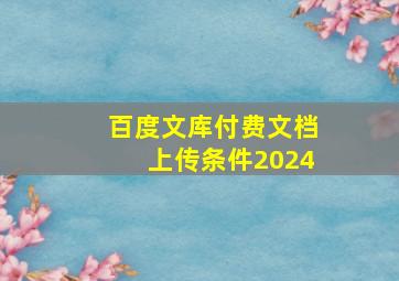 百度文库付费文档上传条件2024