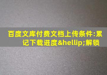 百度文库付费文档上传条件:累记下载进度…解锁