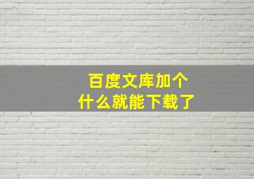 百度文库加个什么就能下载了