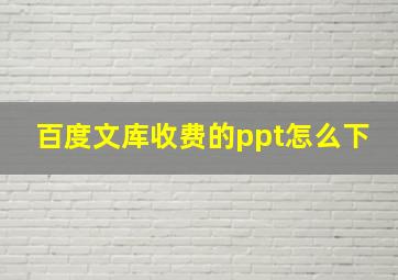 百度文库收费的ppt怎么下