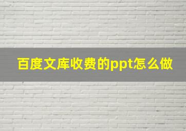 百度文库收费的ppt怎么做