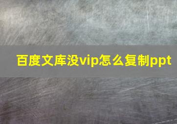 百度文库没vip怎么复制ppt