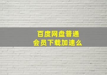 百度网盘普通会员下载加速么