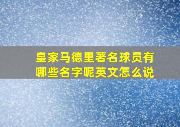 皇家马德里著名球员有哪些名字呢英文怎么说