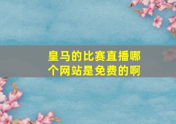 皇马的比赛直播哪个网站是免费的啊