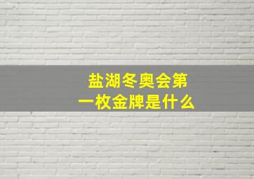 盐湖冬奥会第一枚金牌是什么