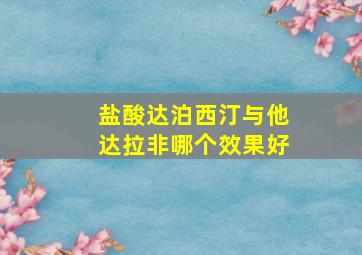 盐酸达泊西汀与他达拉非哪个效果好