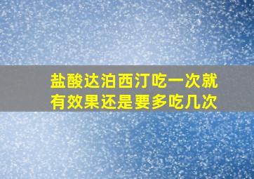 盐酸达泊西汀吃一次就有效果还是要多吃几次