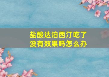 盐酸达泊西汀吃了没有效果吗怎么办