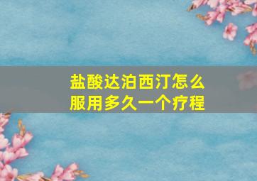 盐酸达泊西汀怎么服用多久一个疗程