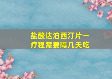 盐酸达泊西汀片一疗程需要隔几天吃