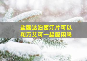 盐酸达泊西汀片可以和万艾可一起服用吗