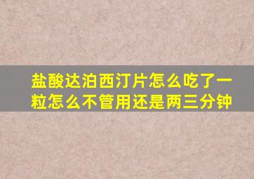 盐酸达泊西汀片怎么吃了一粒怎么不管用还是两三分钟