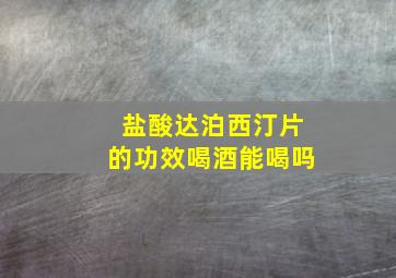 盐酸达泊西汀片的功效喝酒能喝吗