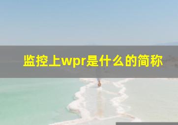 监控上wpr是什么的简称