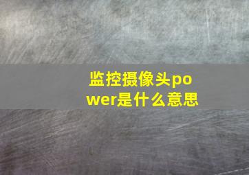 监控摄像头power是什么意思