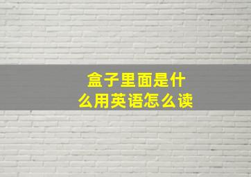 盒子里面是什么用英语怎么读