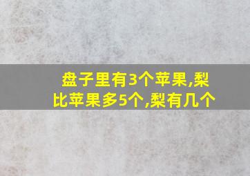 盘子里有3个苹果,梨比苹果多5个,梨有几个