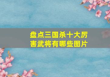 盘点三国杀十大厉害武将有哪些图片